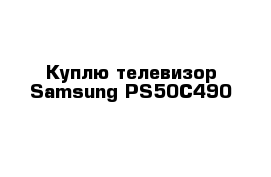 Куплю телевизор Samsung PS50C490